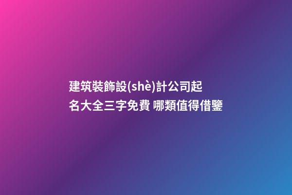 建筑裝飾設(shè)計公司起名大全三字免費 哪類值得借鑒-第1張-公司起名-玄機派
